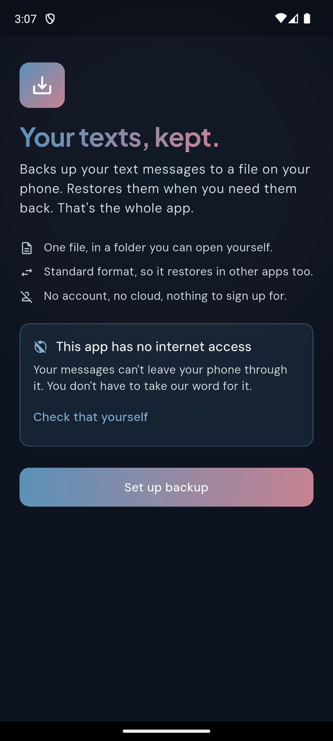 KeepText's first screen. The headline reads: Your texts, kept. Below it, three lines: one file in a folder you can open yourself; standard format, so it restores in other apps too; no account, no cloud, nothing to sign up for. A panel says the app has no internet access, with a link to check that yourself.